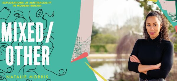 Navigating Mixedness in Modern Britain Today: An Interview with Natalie Morris, Author of Mixed/Other
