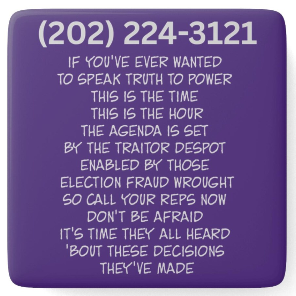 (202) 224-3121 if you've ever wanted  to speak truth to power  this is the time  this is the hour the agenda is set  by the traitor despot  enabled by those  election fraud wrought so call your reps now  don't be afraid  it's time they all heard  'bout these decisions they've made