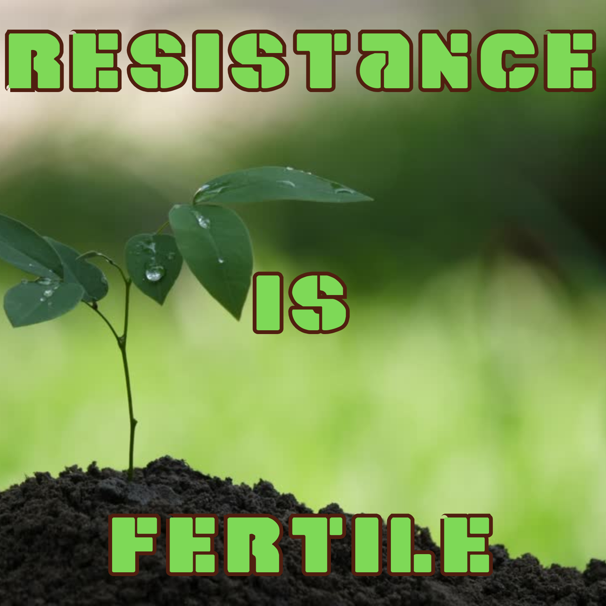 a plant in soil. caption reads: RESISTANCE IS FERTILE