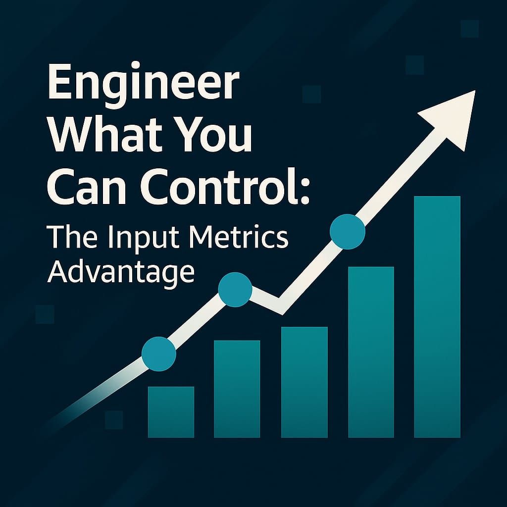 Engineer What You Can Control: The Input Metrics Advantage