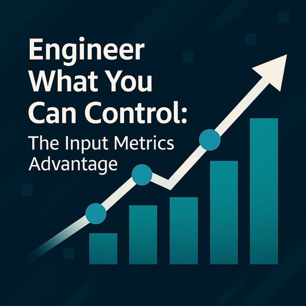 Engineer What You Can Control: The Input Metrics Advantage