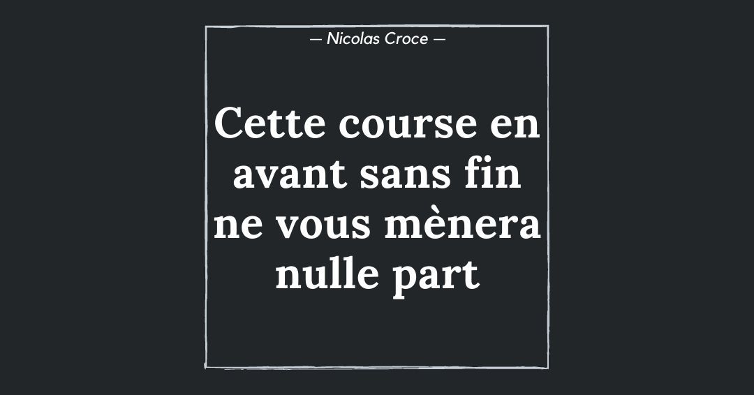 Cette course en avant sans fin ne vous mènera nulle part