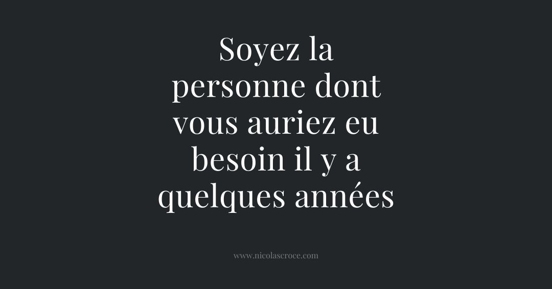 Soyez la personne dont vous auriez eu besoin il y a quelques années