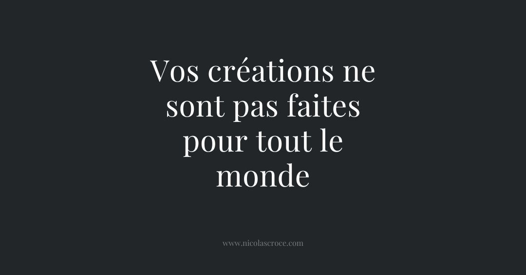 Vos créations ne sont pas faites pour tout le monde