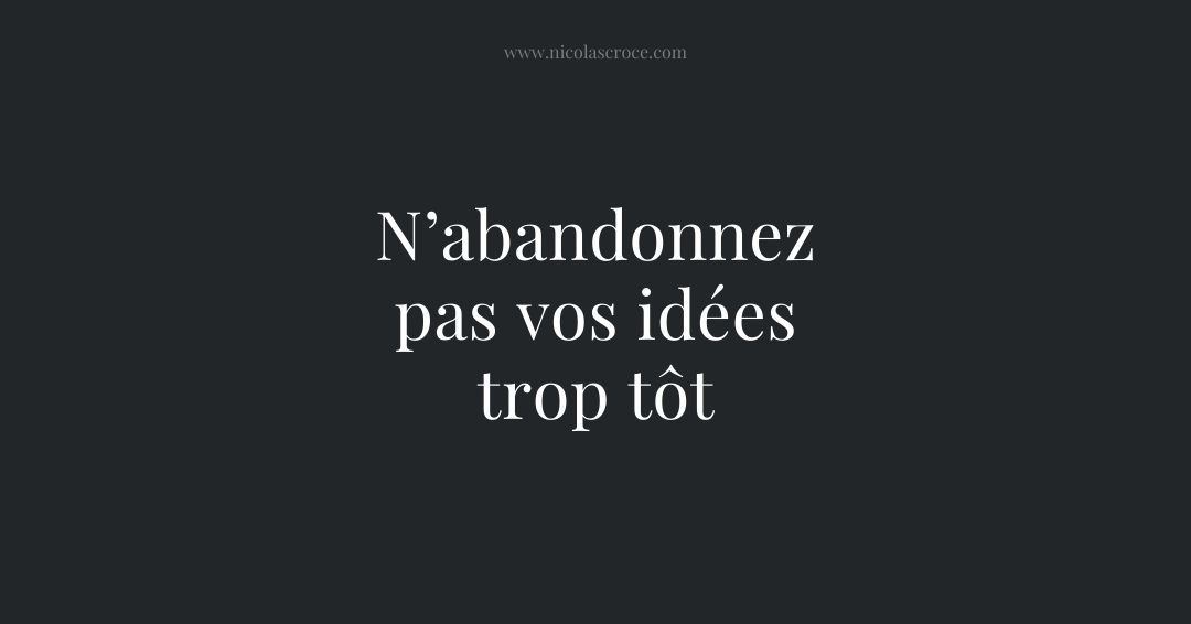 N’abandonnez pas vos idées trop tôt