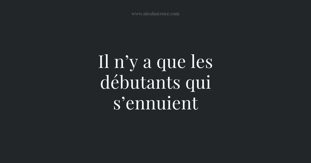 Il n’y a que les débutants qui s’ennuient