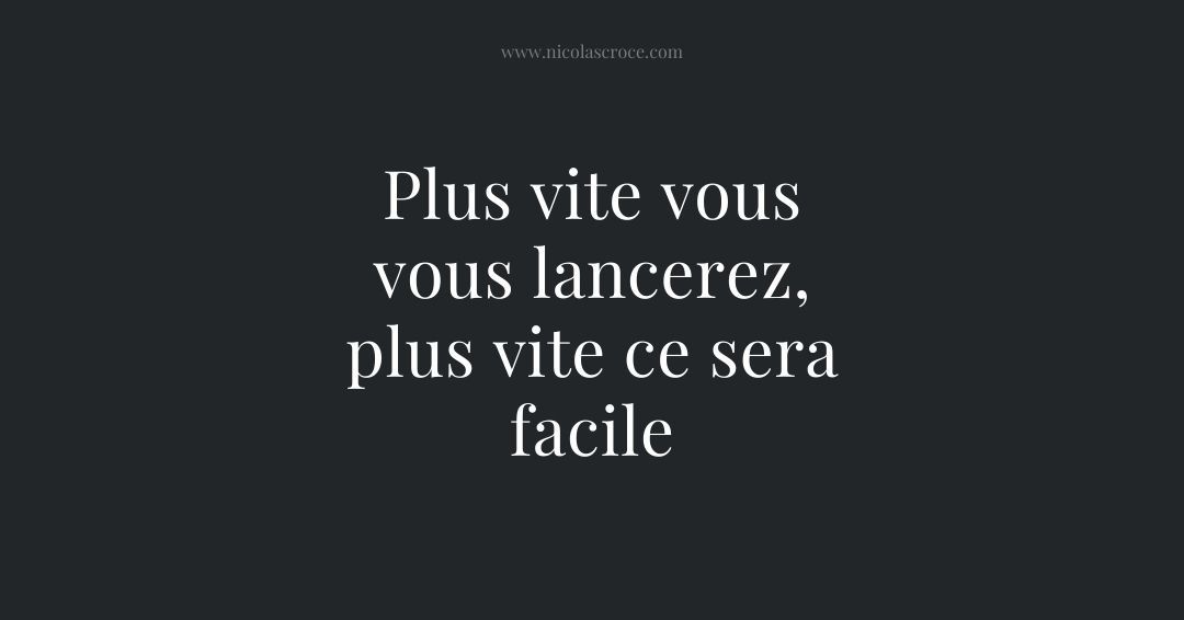 Plus vite vous vous lancerez, plus vite ce sera facile