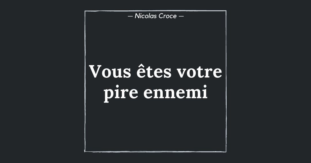 Vous êtes votre pire ennemi
