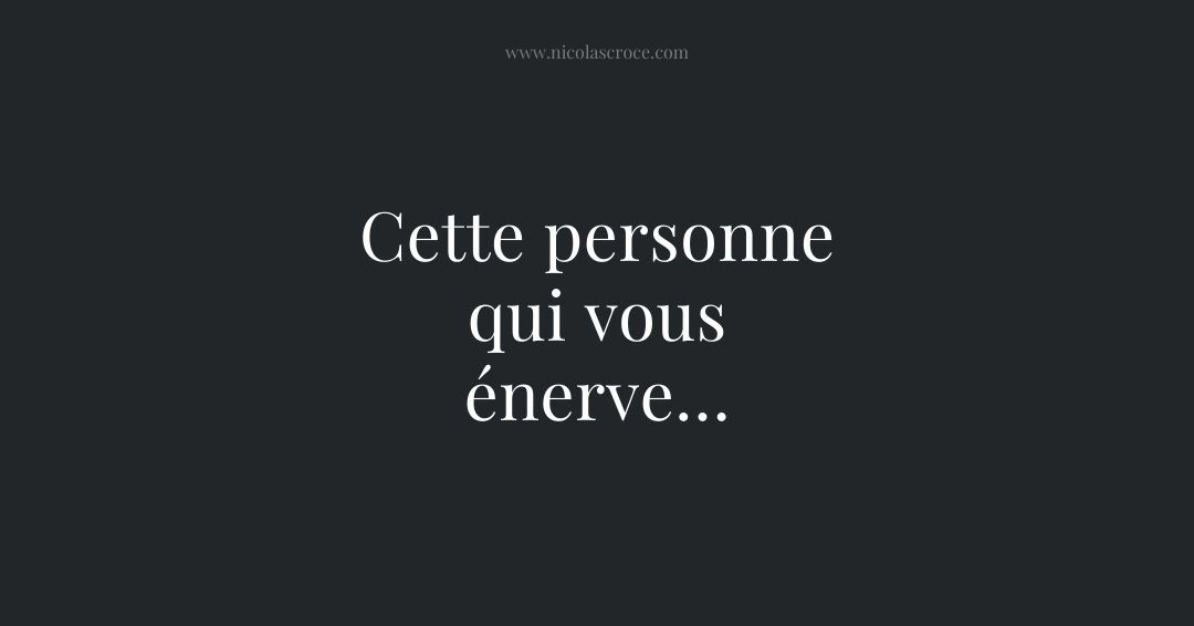 Cette personne qui vous énerve…