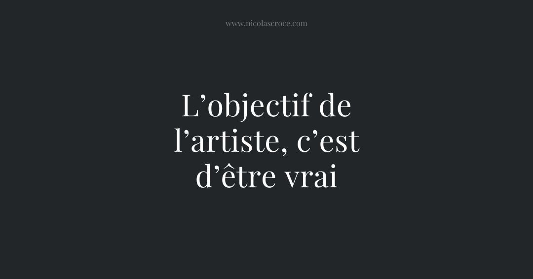 L’objectif de l’artiste, c’est d’être vrai