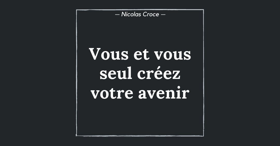 Vous et vous seul créez votre avenir