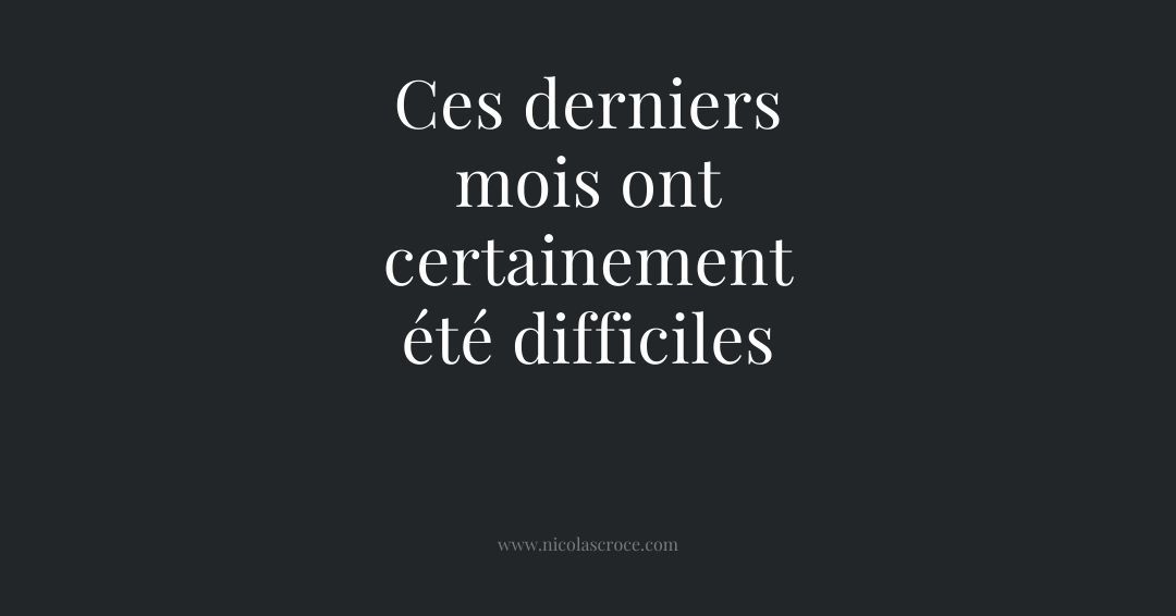 Ces derniers mois ont certainement été difficiles