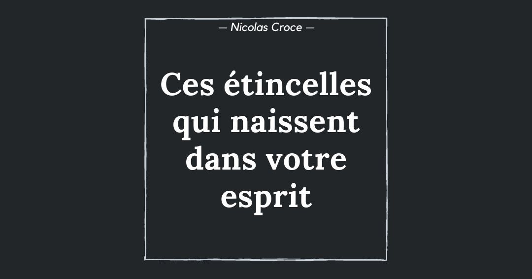 Ces étincelles qui naissent dans votre esprit