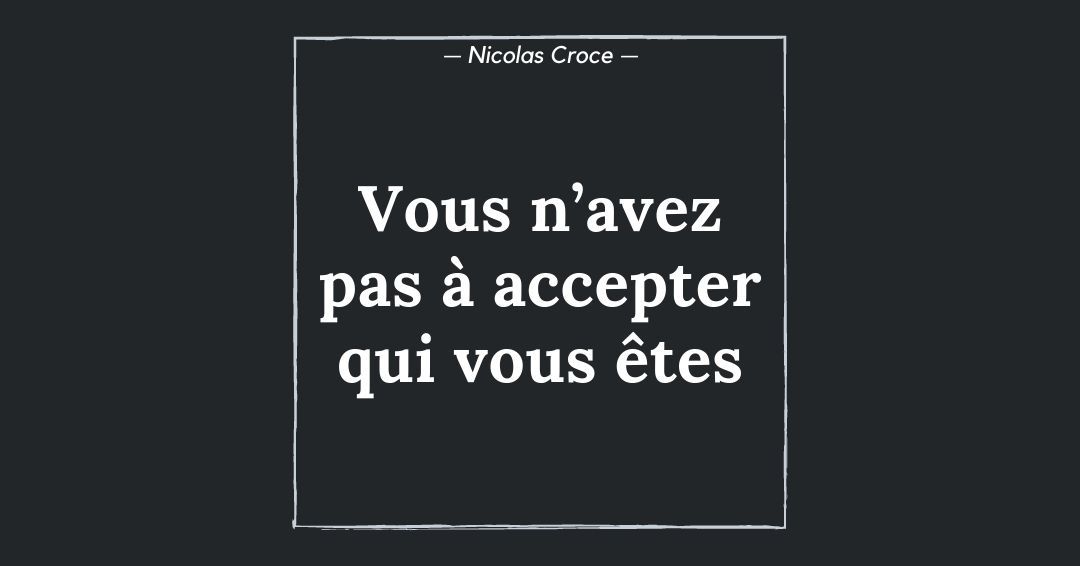 Vous n’avez pas à accepter qui vous êtes
