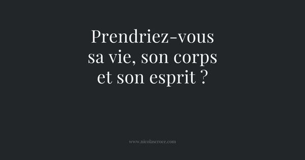 Prendriez-vous sa vie, son corps et son esprit ?