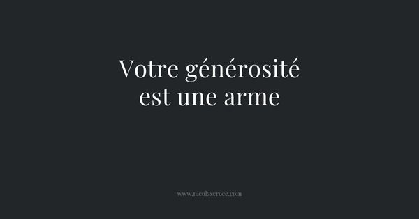 Votre générosité est une arme