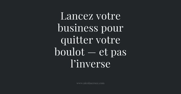 Lancez votre business pour quitter votre boulot — et pas l’inverse