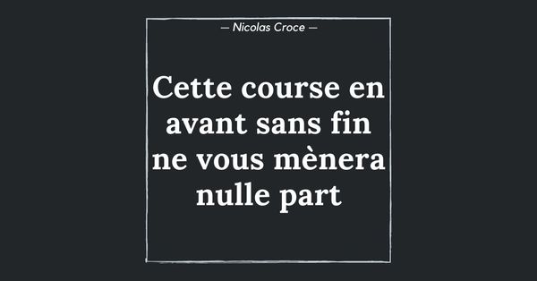 Cette course en avant sans fin ne vous mènera nulle part