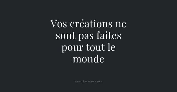 Vos créations ne sont pas faites pour tout le monde