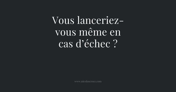 Vous lanceriez-vous même en cas d’échec ?
