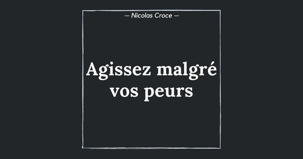 Agissez malgré vos peurs