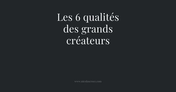 Les 6 qualités des grands créateurs