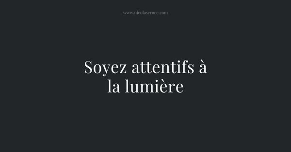 Soyez attentifs à la lumière