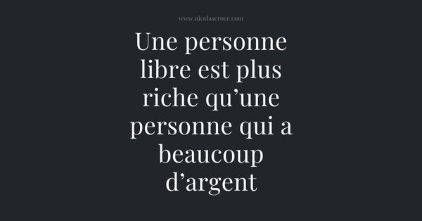 Une personne libre est plus riche qu’une personne qui a beaucoup d’argent