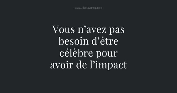 Vous n’avez pas besoin d’être célèbre pour avoir de l’impact