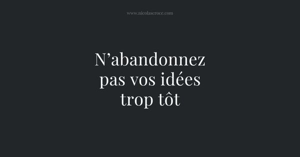 N’abandonnez pas vos idées trop tôt