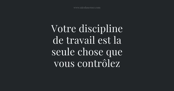 Votre discipline de travail est la seule chose que vous contrôlez
