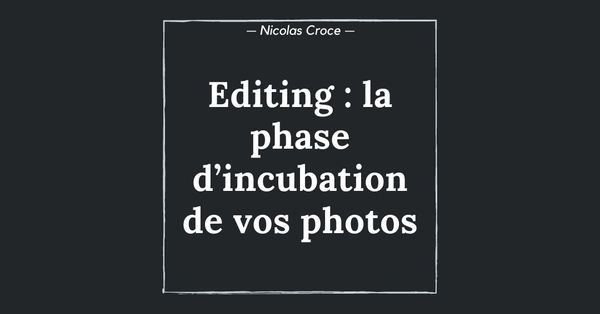 Editing : la phase d’incubation de vos photos
