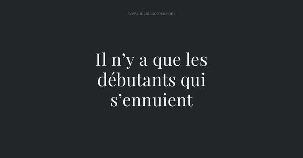 Il n’y a que les débutants qui s’ennuient
