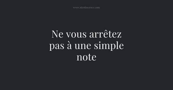 Ne vous arrêtez pas à une simple note