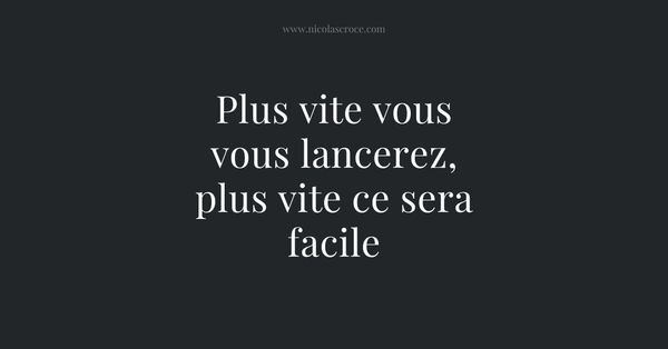 Plus vite vous vous lancerez, plus vite ce sera facile