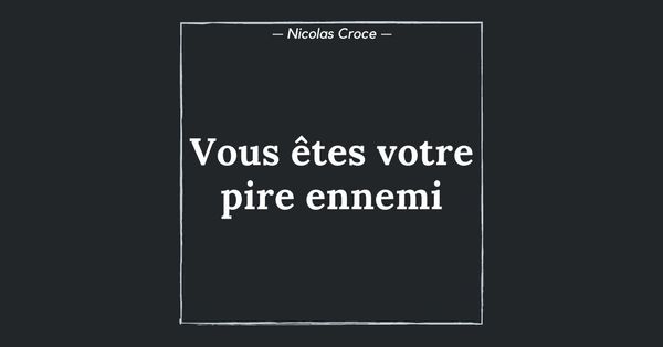 Vous êtes votre pire ennemi