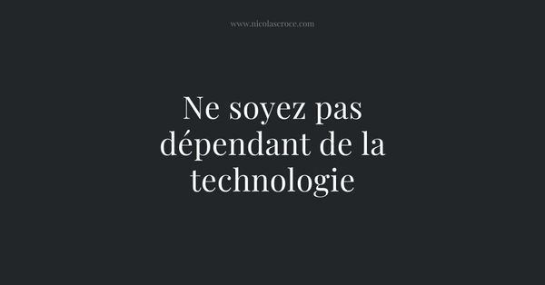 Ne soyez pas dépendant de la technologie