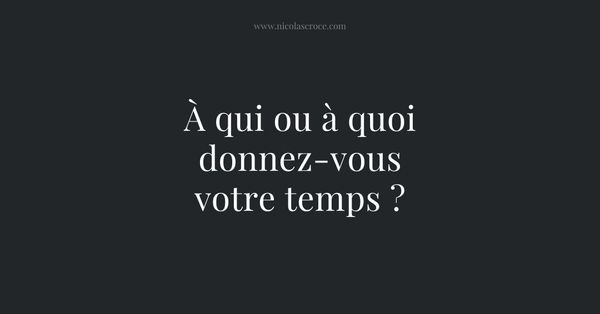 À qui ou à quoi donnez-vous votre temps ?