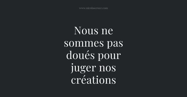 Nous ne sommes pas doués pour juger nos créations