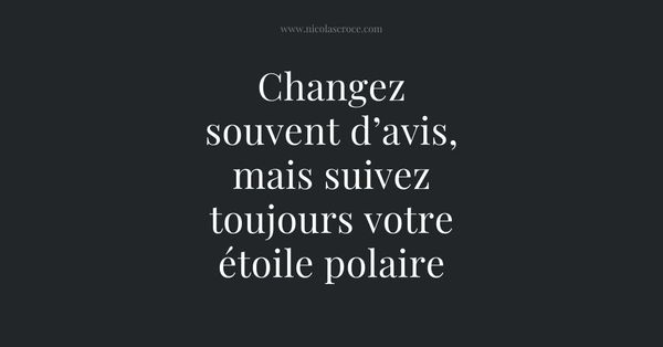 Changez souvent d’avis, mais suivez toujours votre étoile polaire