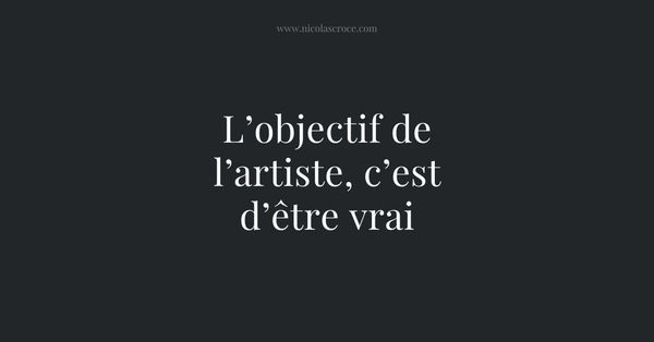 L’objectif de l’artiste, c’est d’être vrai