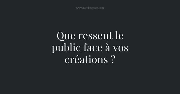 Que ressent le public face à vos créations ?