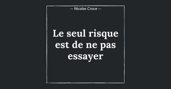 Le seul risque est de ne pas essayer
