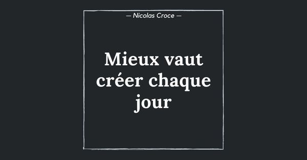Mieux vaut créer chaque jour