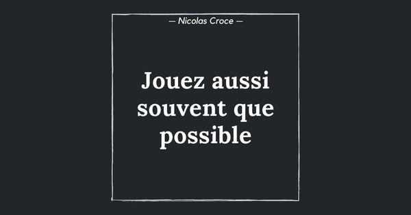Jouez aussi souvent que possible