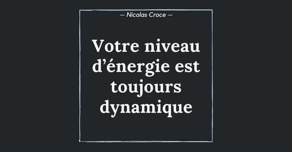 Votre niveau d’énergie est toujours dynamique