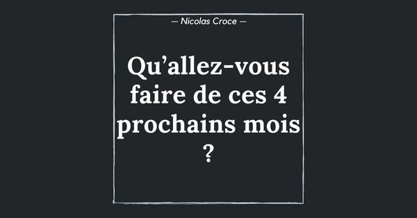 Qu’allez-vous faire de ces 4 prochains mois ?
