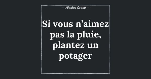 Si vous n’aimez pas la pluie, plantez un potager