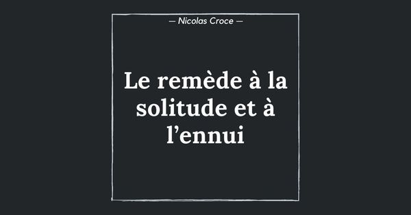 Le remède à la solitude et à l’ennui