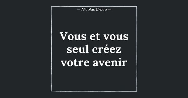 Vous et vous seul créez votre avenir